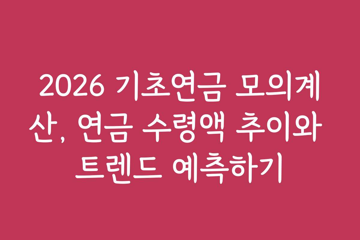 2026 기초연금 모의계산, 연금 수령액 추이와 트렌드 예측하기