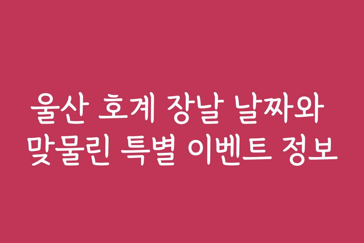 울산 호계 장날 날짜와 맞물린 특별 이벤트 정보