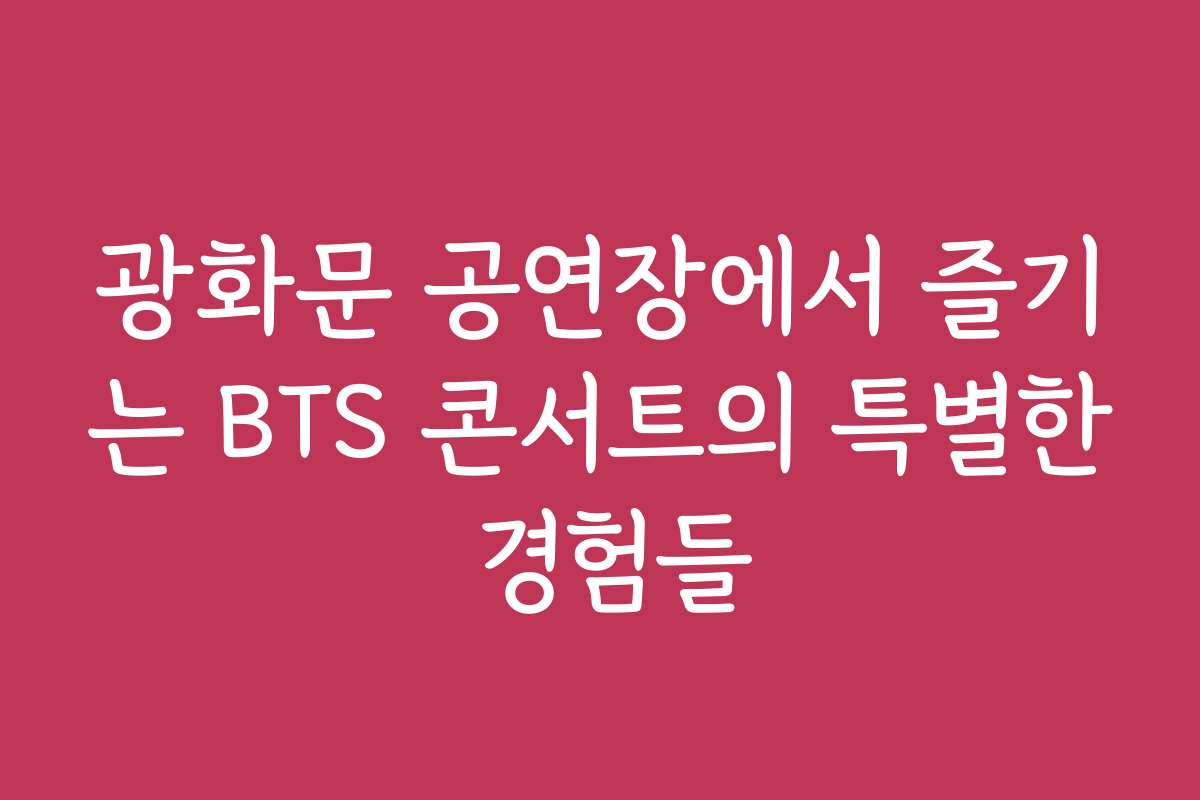 광화문 공연장에서 즐기는 BTS 콘서트의 특별한 경험들