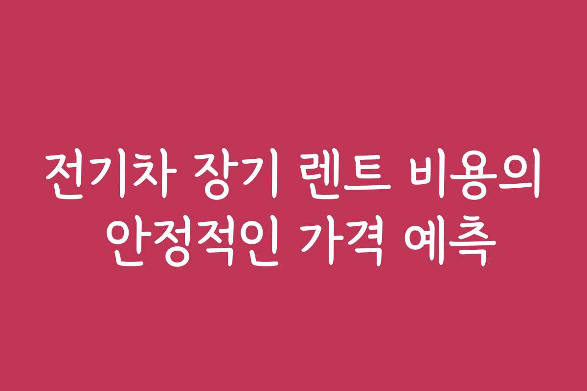 전기차 장기 렌트 비용의 안정적인 가격 예측