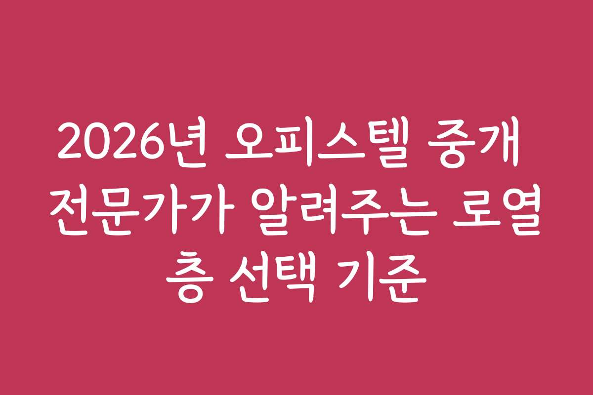 2026년 오피스텔 중개 전문가가 알려주는 로열층 선택 기준