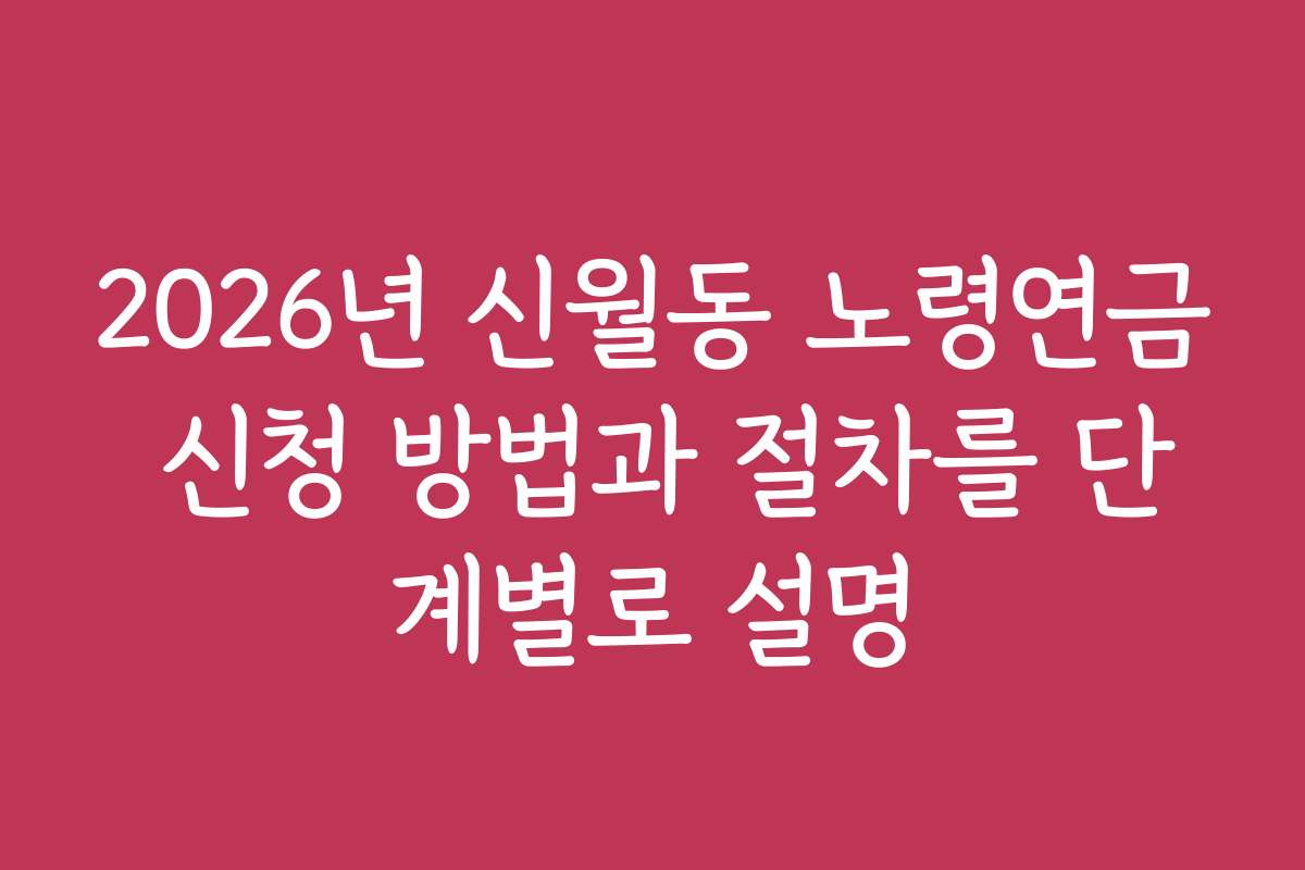 2026년 신월동 노령연금 신청 방법과 절차를 단계별로 설명