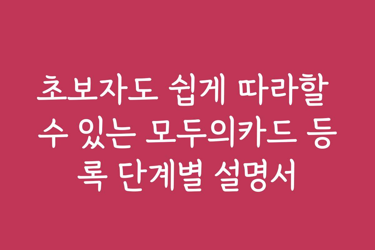 초보자도 쉽게 따라할 수 있는 모두의카드 등록 단계별 설명서