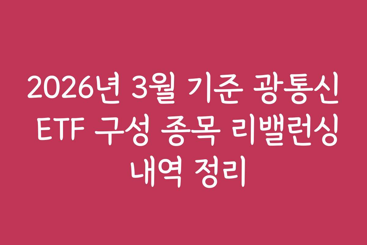 2026년 3월 기준 광통신 ETF 구성 종목 리밸런싱 내역 정리