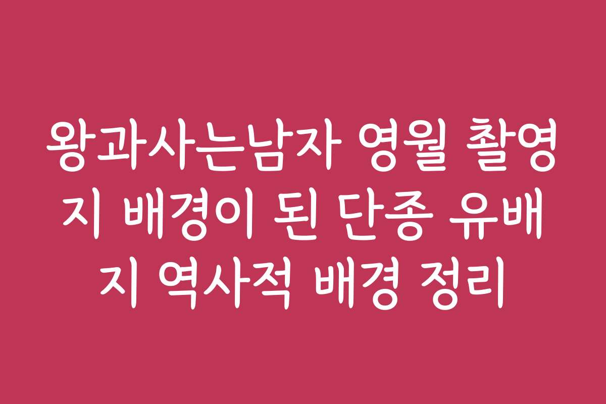 왕과사는남자 영월 촬영지 배경이 된 단종 유배지 역사적 배경 정리
