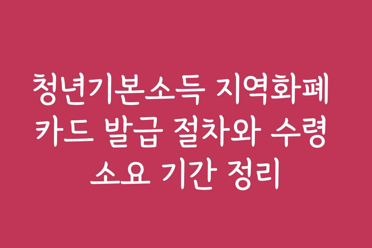 청년기본소득 지역화폐 카드 발급 절차와 수령 소요 기간 정리