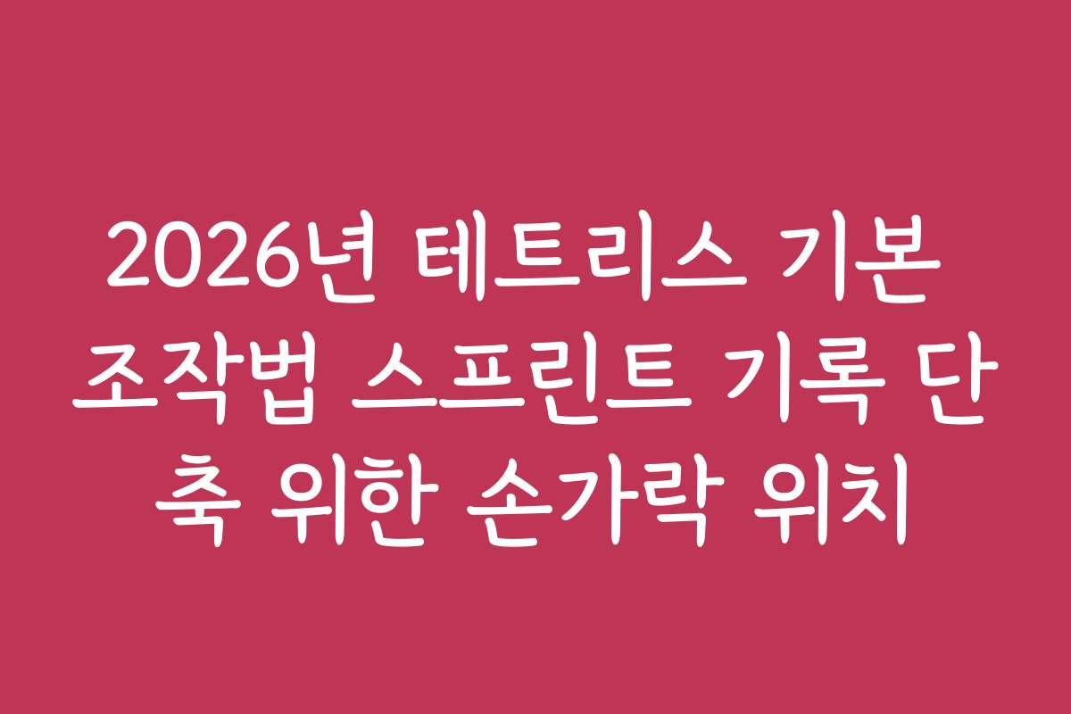 2026년 테트리스 기본 조작법 스프린트 기록 단축 위한 손가락 위치
