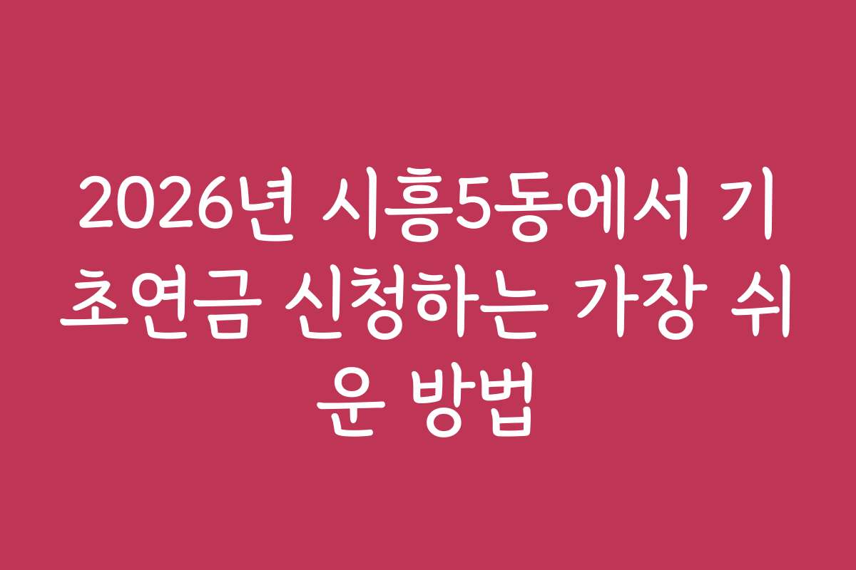 2026년 시흥5동에서 기초연금 신청하는 가장 쉬운 방법