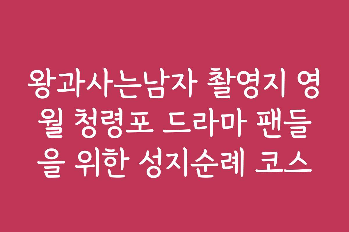 왕과사는남자 촬영지 영월 청령포 드라마 팬들을 위한 성지순례 코스