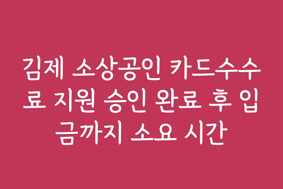 김제 소상공인 카드수수료 지원 승인 완료 후 입금까지 소요 시간