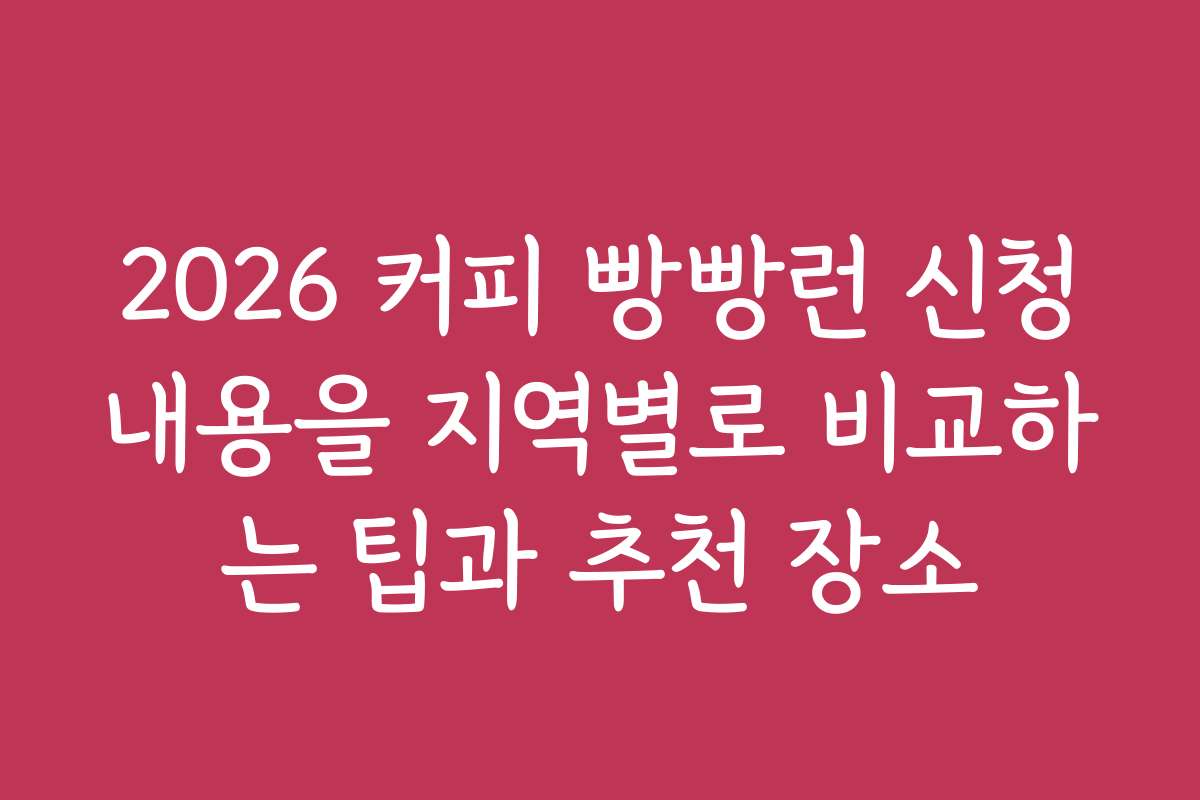 2026 커피 빵빵런 신청내용을 지역별로 비교하는 팁과 추천 장소
