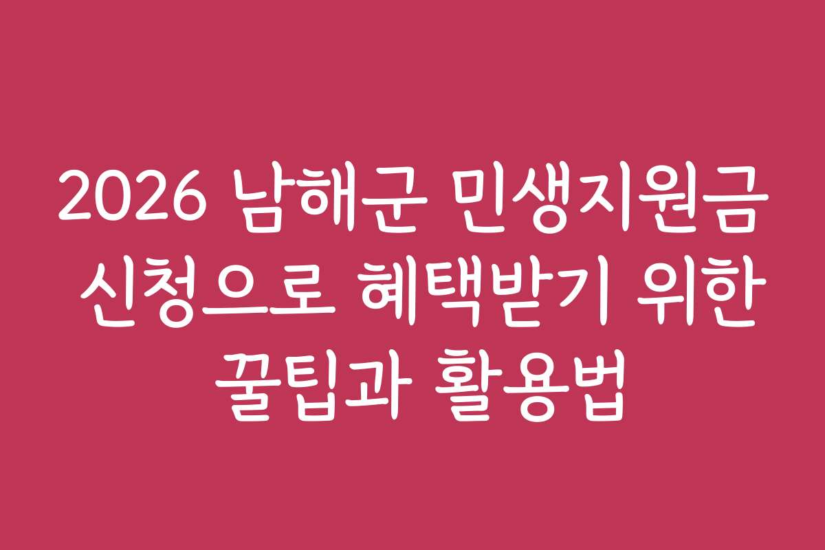 2026 남해군 민생지원금 신청으로 혜택받기 위한 꿀팁과 활용법