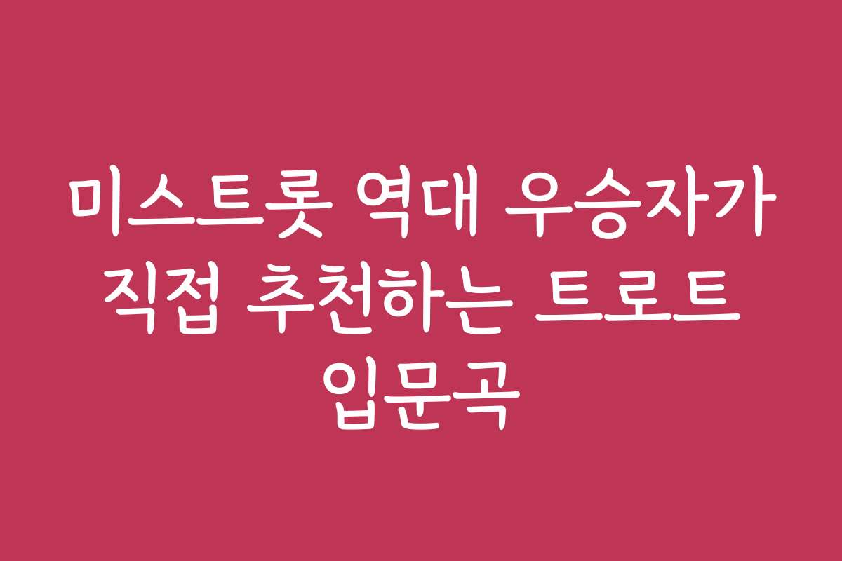 미스트롯 역대 우승자가 직접 추천하는 트로트 입문곡