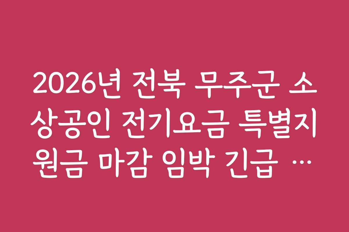 2026년 전북 무주군 소상공인 전기요금 특별지원금 마감 임박 긴급 체크리스트