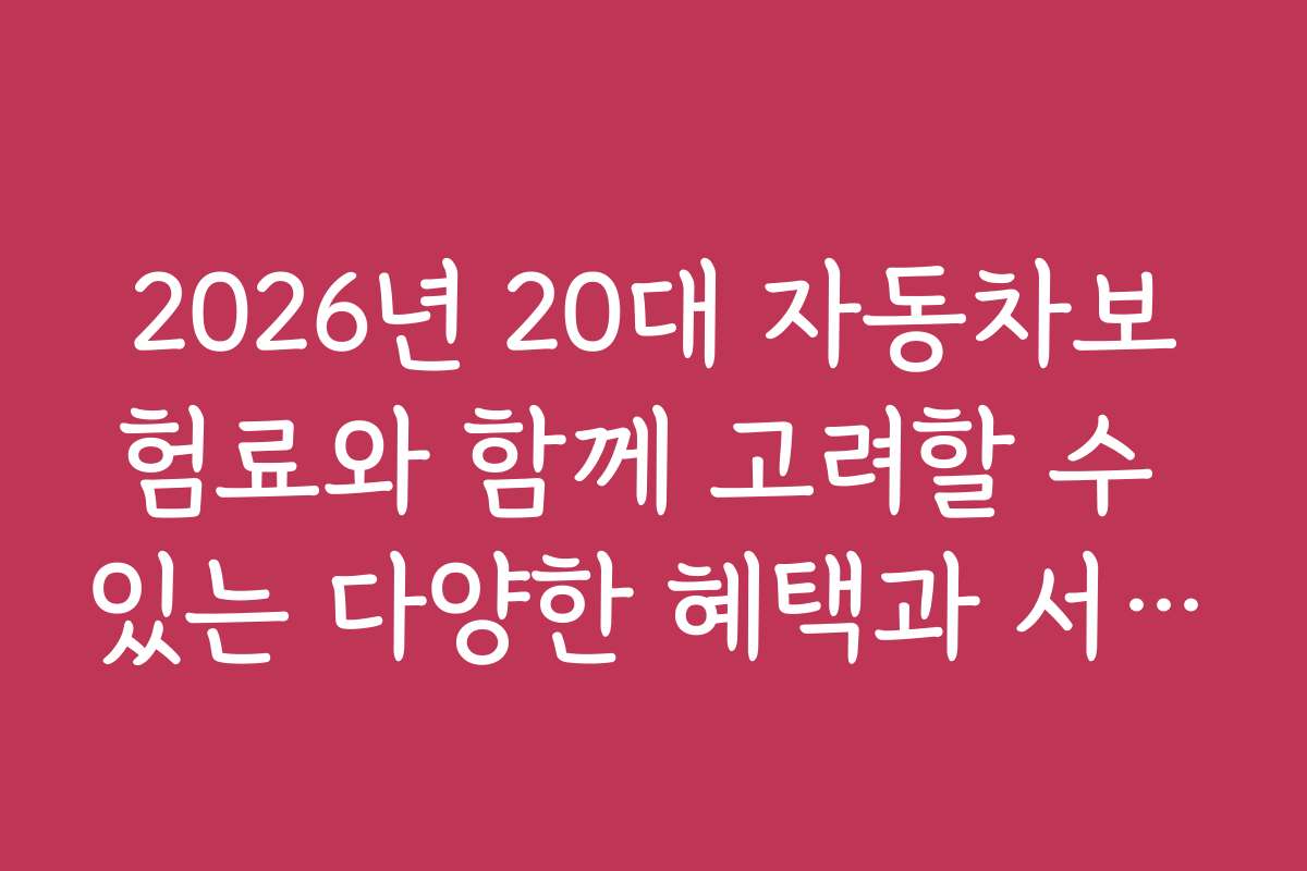 2026년 20대 자동차보험료와 함께 고려할 수 있는 다양한 혜택과 서비스
