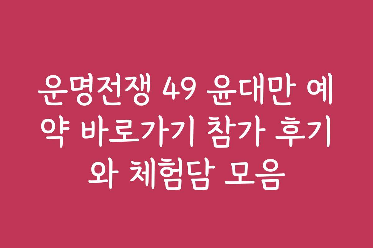 운명전쟁 49 윤대만 예약 바로가기 참가 후기와 체험담 모음