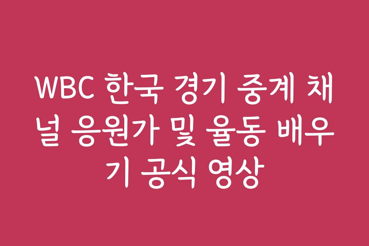 WBC 한국 경기 중계 채널 응원가 및 율동 배우기 공식 영상