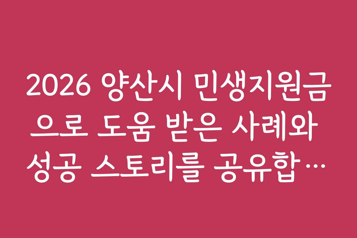 2026 양산시 민생지원금으로 도움 받은 사례와 성공 스토리를 공유합니다