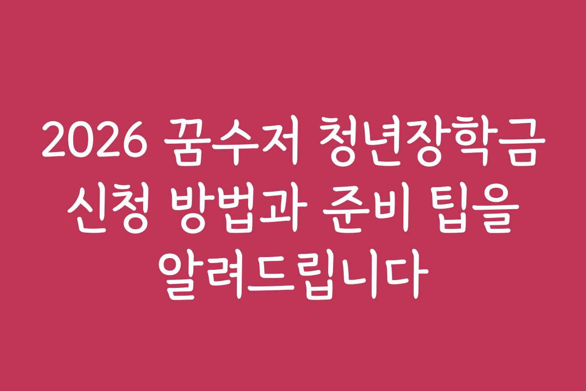 2026 꿈수저 청년장학금 신청 방법과 준비 팁을 알려드립니다