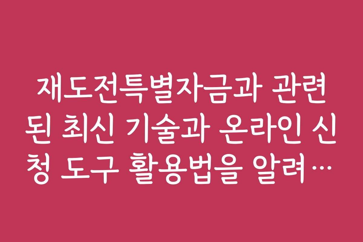 재도전특별자금과 관련된 최신 기술과 온라인 신청 도구 활용법을 알려드립니다
