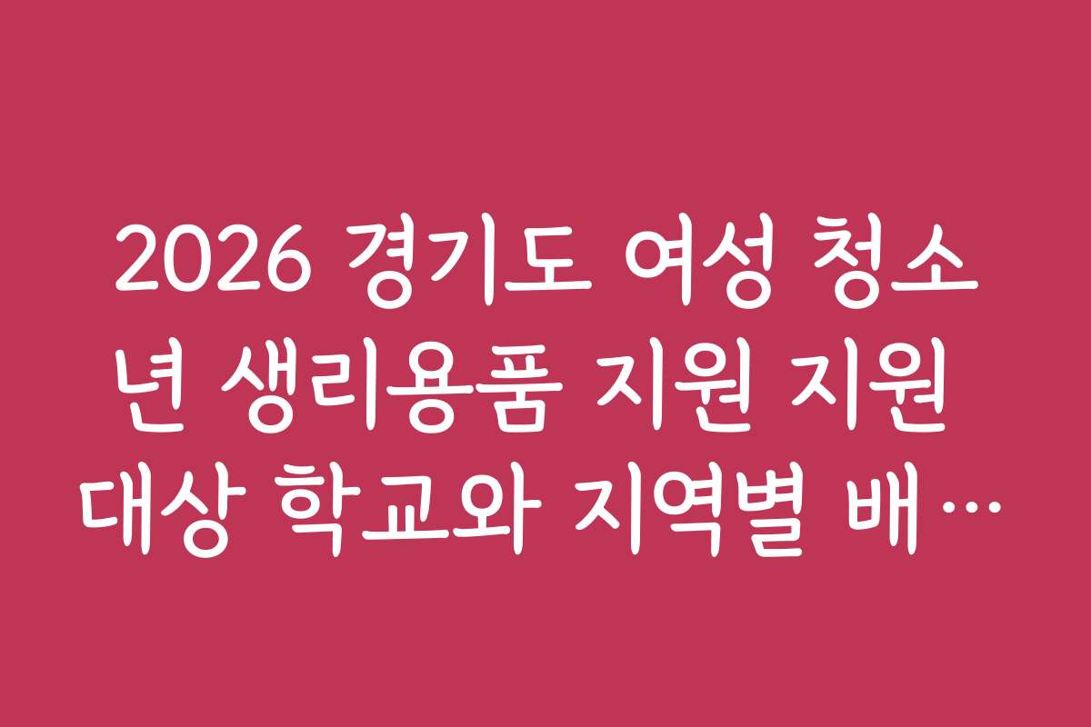 2026 경기도 여성 청소년 생리용품 지원 지원 대상 학교와 지역별 배포 상황은 어떠한가요