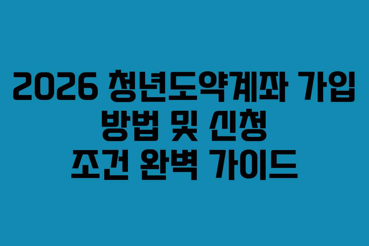 2026 청년도약계좌 가입 방법 및 신청 조건 완벽 가이드