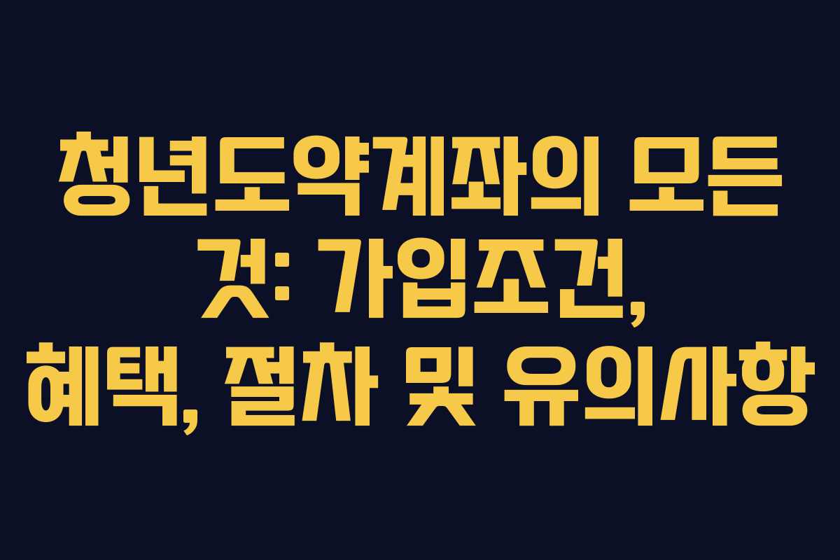 청년도약계좌의 모든 것: 가입조건, 혜택, 절차 및 유의사항