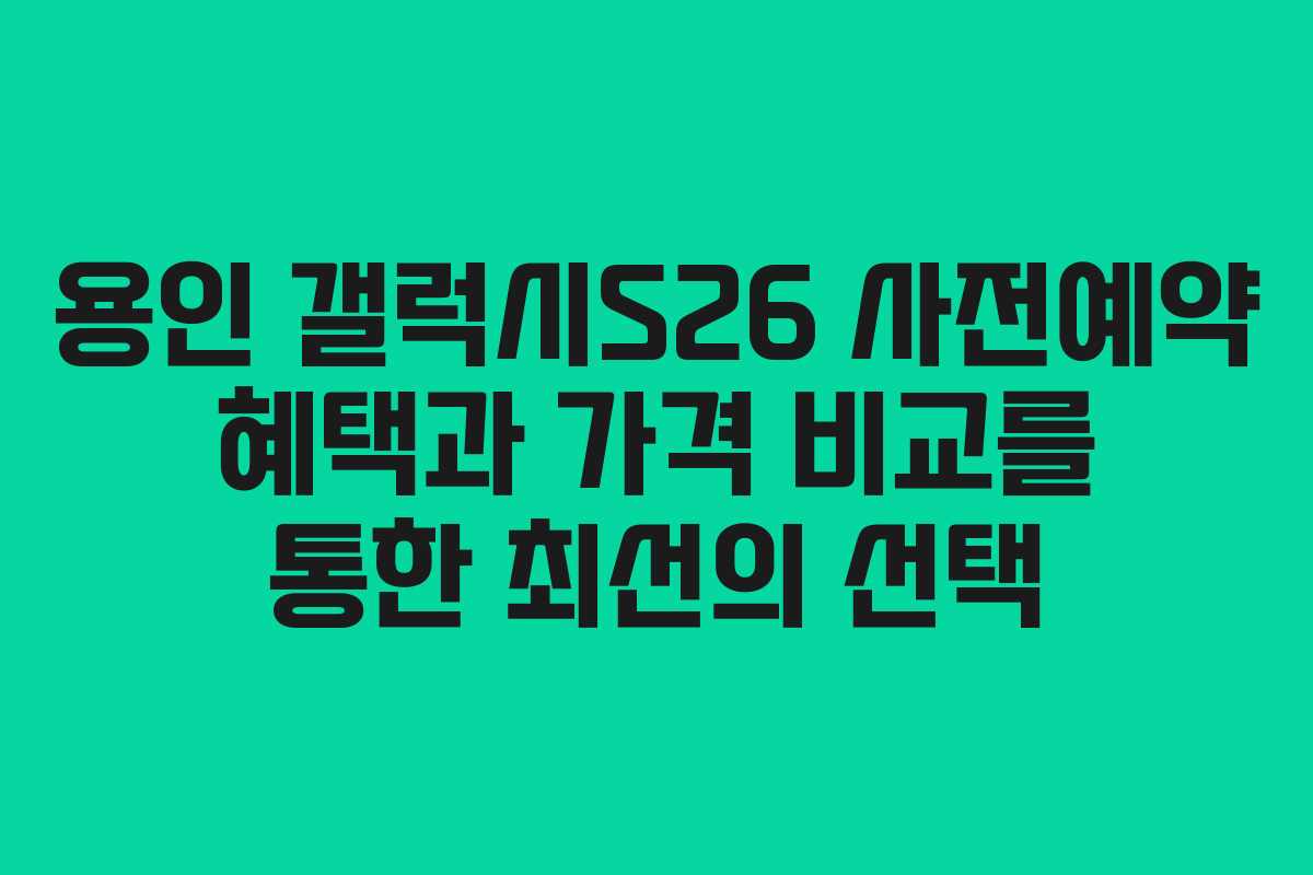 용인 갤럭시S26 사전예약 혜택과 가격 비교를 통한 최선의 선택