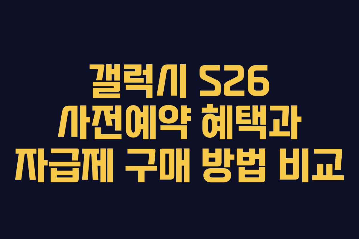 갤럭시 S26 사전예약 혜택과 자급제 구매 방법 비교