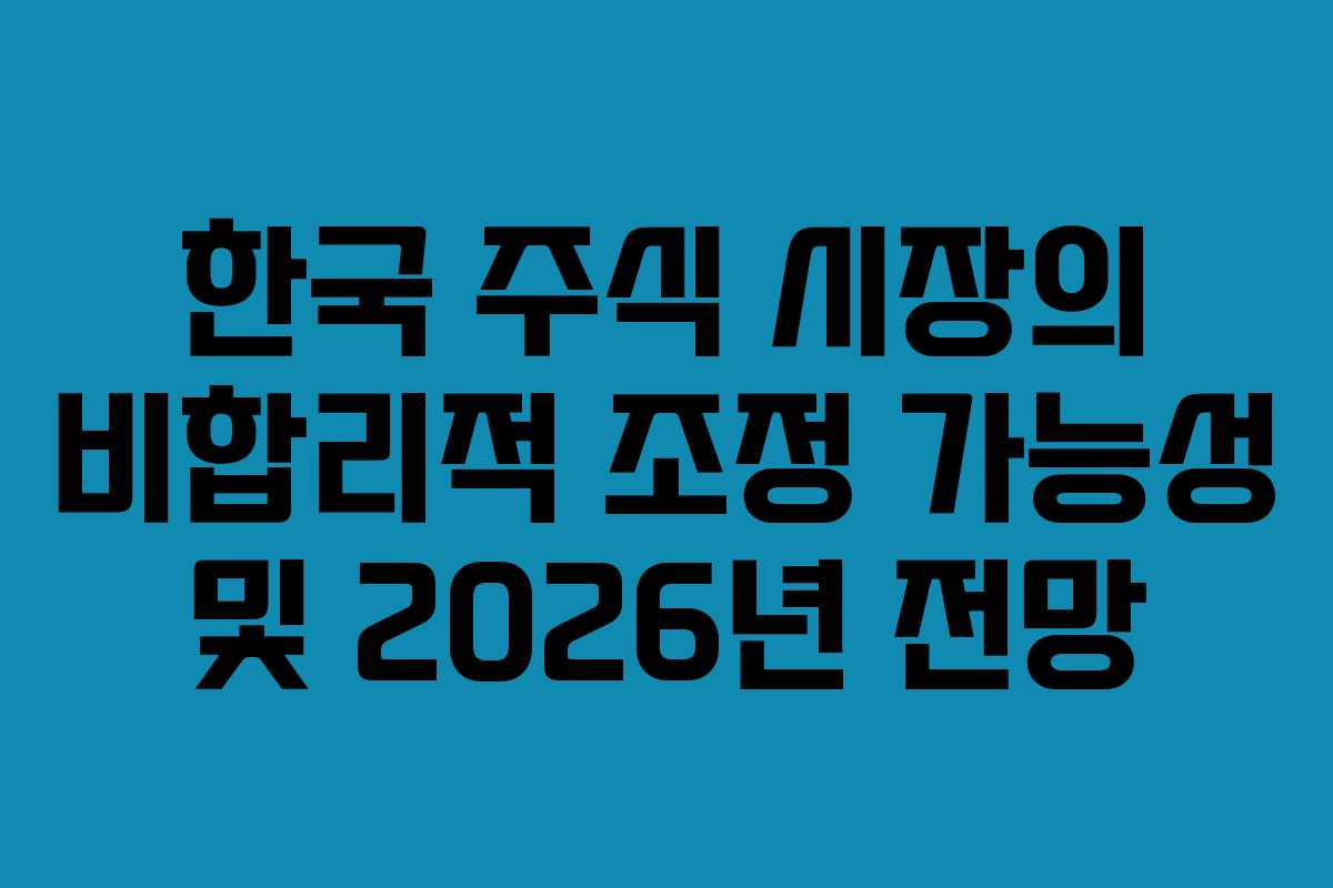 한국 주식 시장의 비합리적 조정 가능성 및 2026년 전망