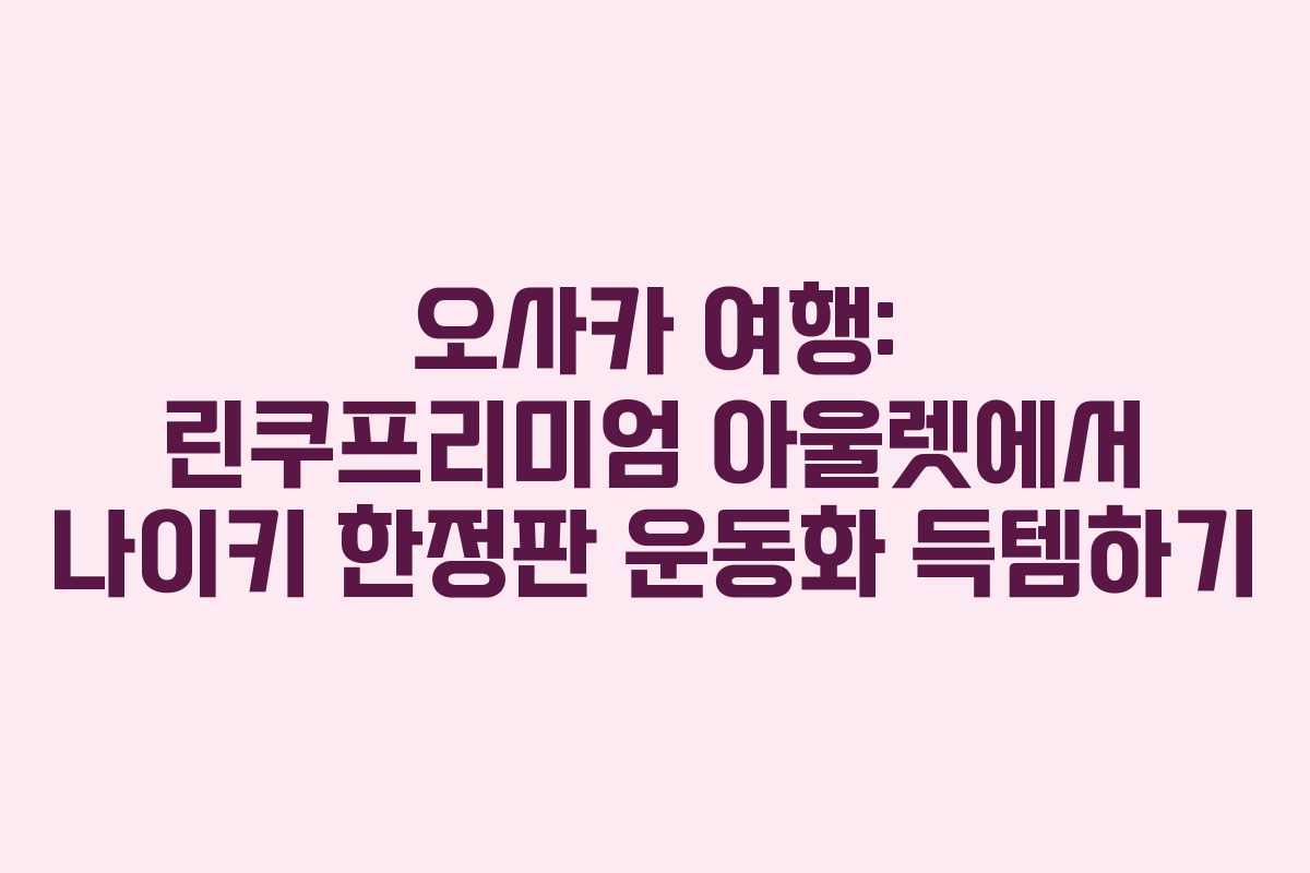 오사카 여행: 린쿠프리미엄 아울렛에서 나이키 한정판 운동화 득템하기