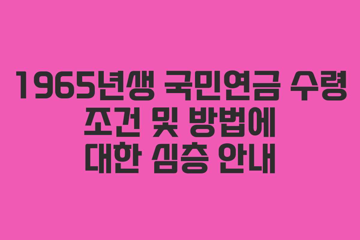 1965년생 국민연금 수령 조건 및 방법에 대한 심층 안내