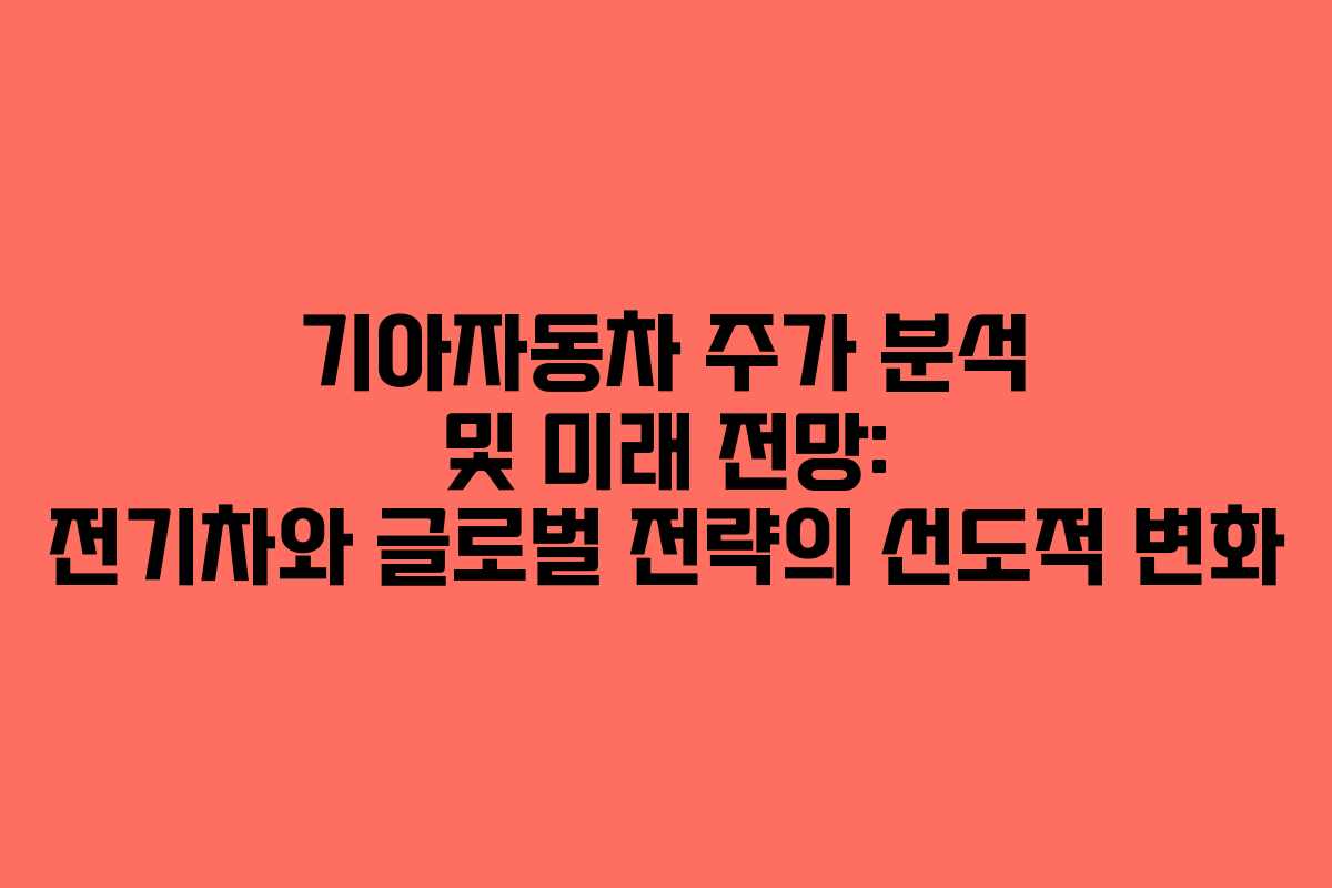 기아자동차 주가 분석 및 미래 전망: 전기차와 글로벌 전략의 선도적 변화