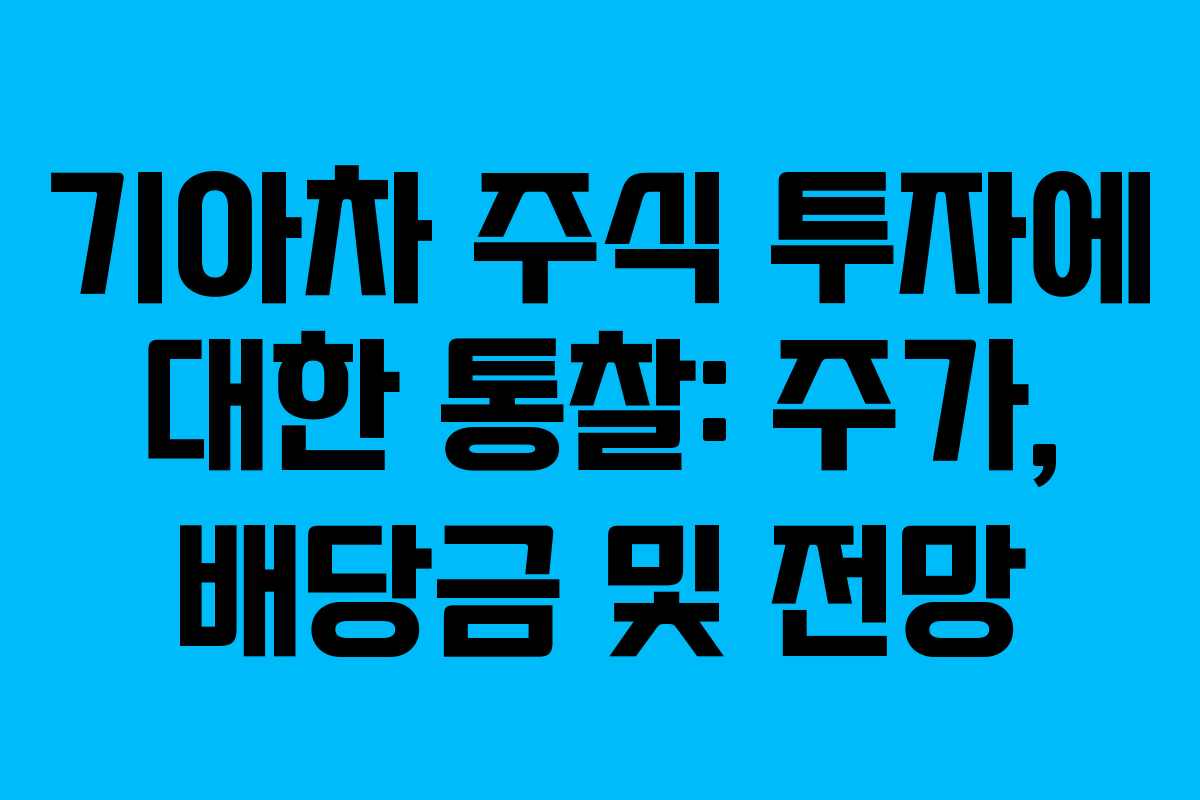 기아차 주식 투자에 대한 통찰: 주가, 배당금 및 전망