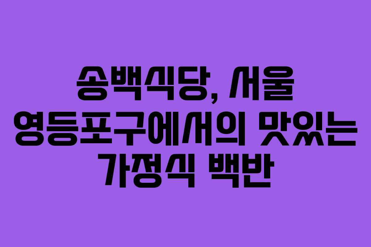 송백식당, 서울 영등포구에서의 맛있는 가정식 백반