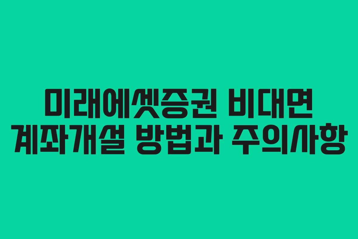 미래에셋증권 비대면 계좌개설 방법과 주의사항