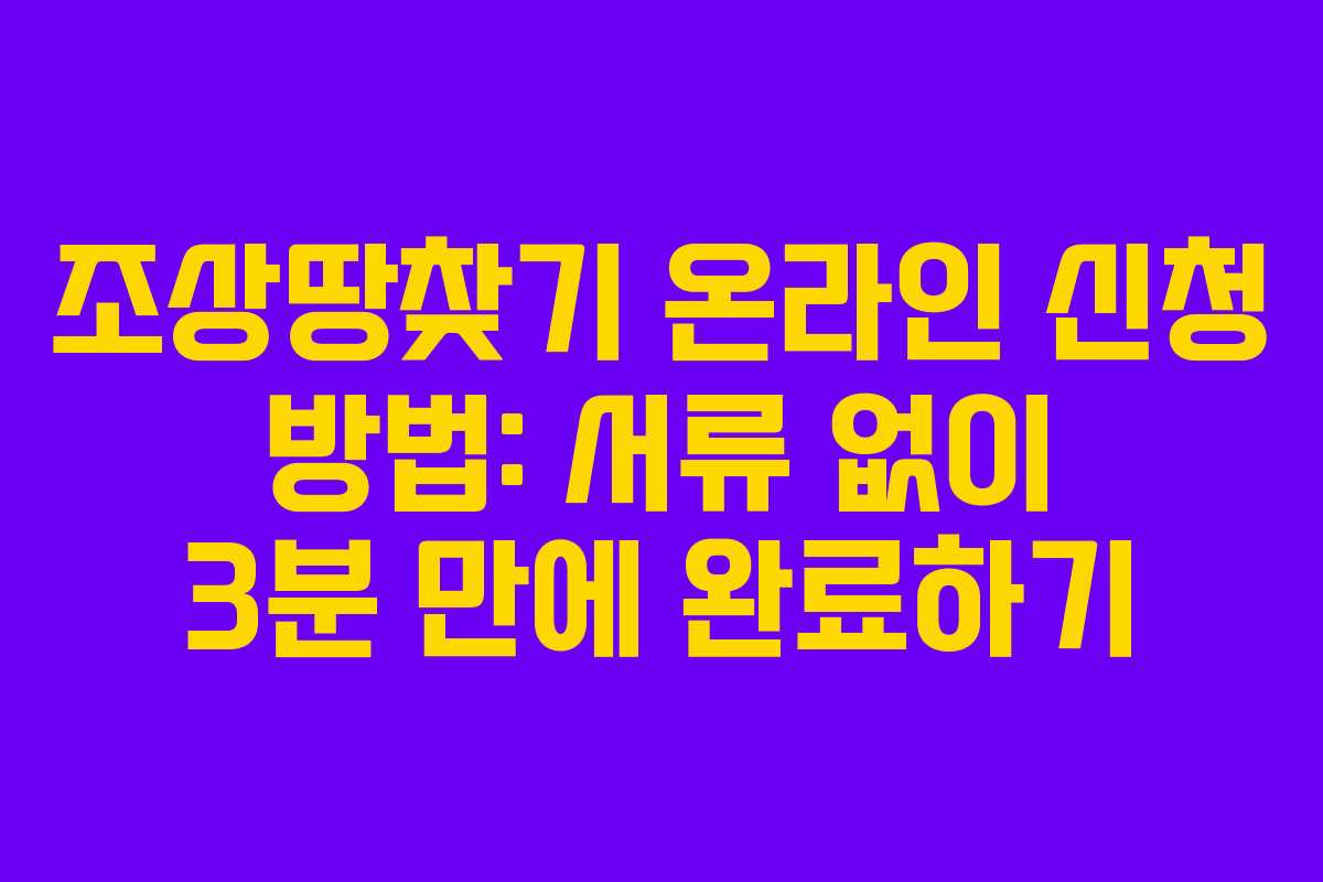 조상땅찾기 온라인 신청 방법: 서류 없이 3분 만에 완료하기
