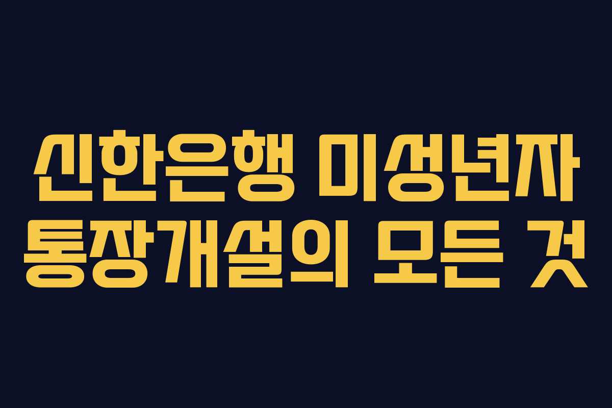 신한은행 미성년자 통장개설의 모든 것