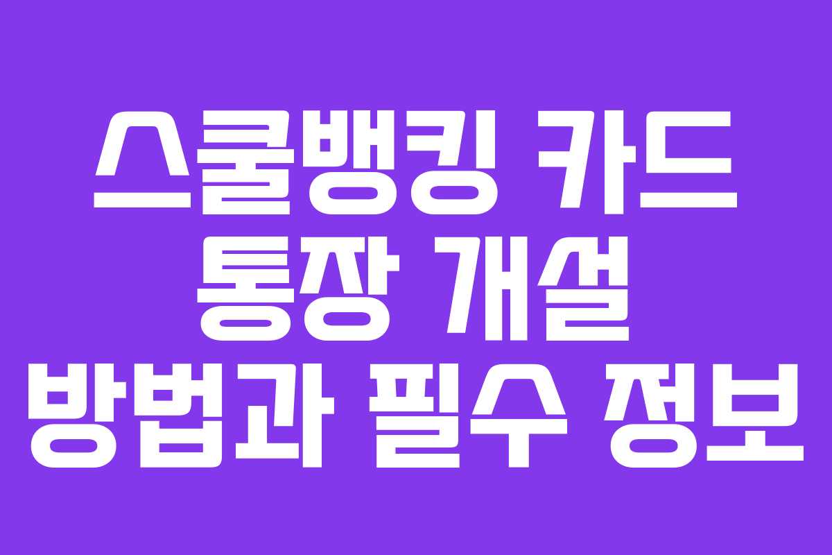 스쿨뱅킹 카드 통장 개설 방법과 필수 정보