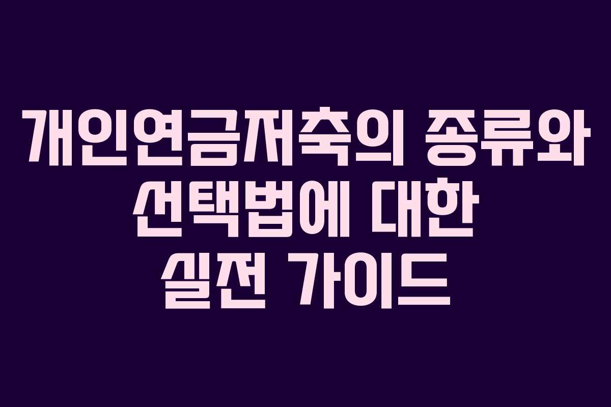 개인연금저축의 종류와 선택법에 대한 실전 가이드