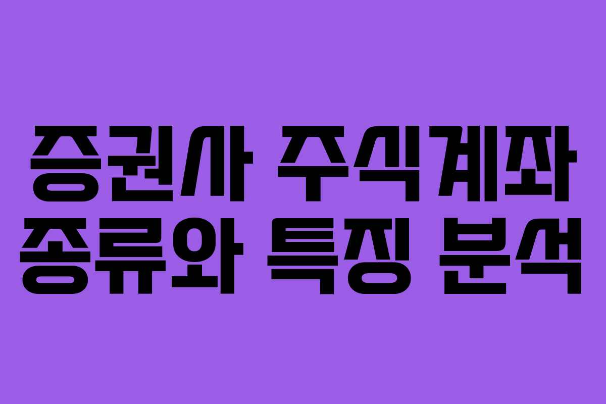 증권사 주식계좌 종류와 특징 분석