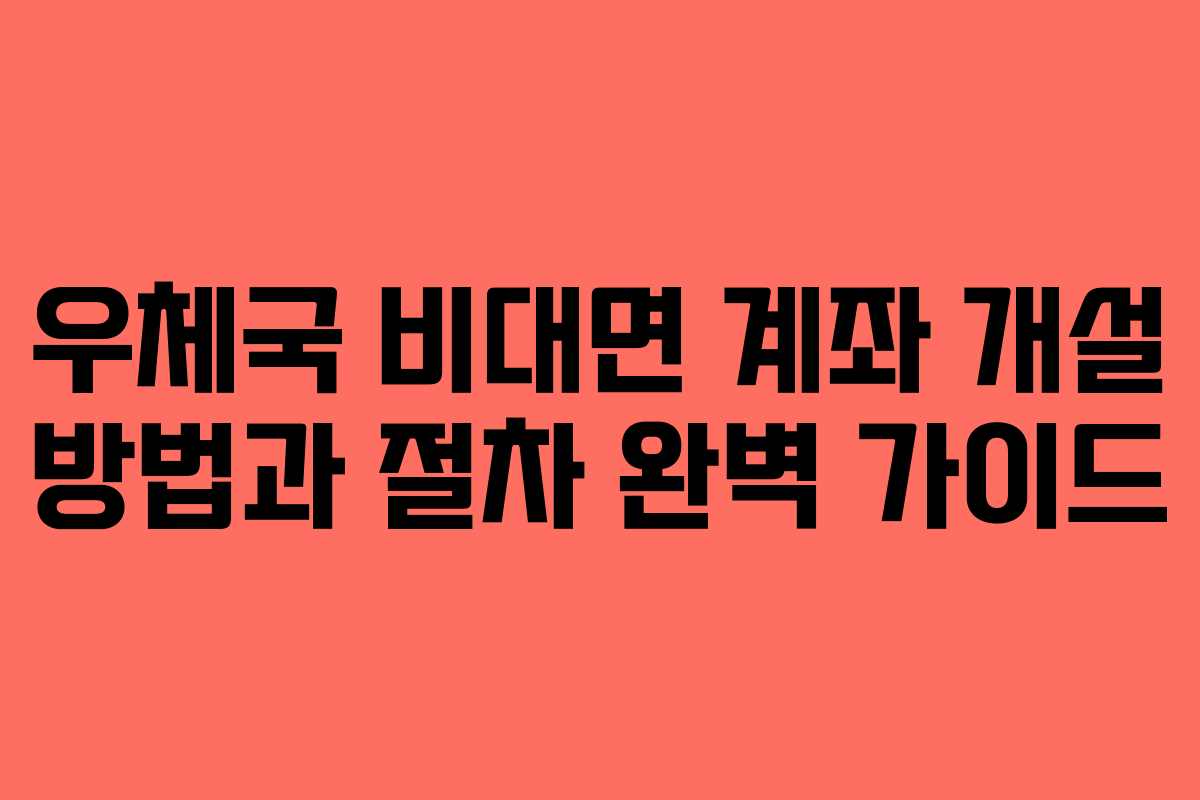 우체국 비대면 계좌 개설 방법과 절차 완벽 가이드