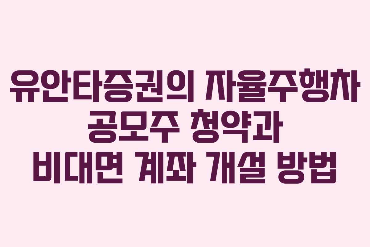 유안타증권의 자율주행차 공모주 청약과 비대면 계좌 개설 방법