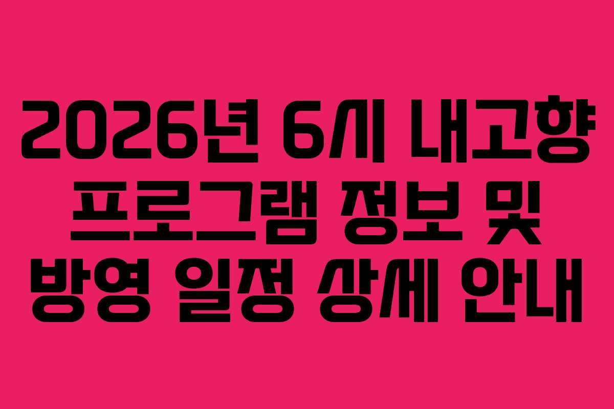 2026년 6시 내고향 프로그램 정보 및 방영 일정 상세 안내