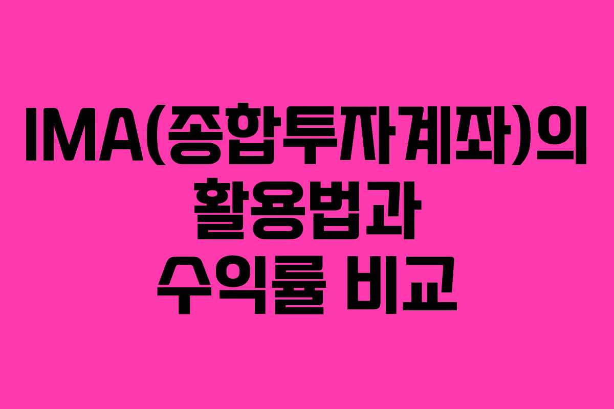 IMA(종합투자계좌)의 활용법과 수익률 비교