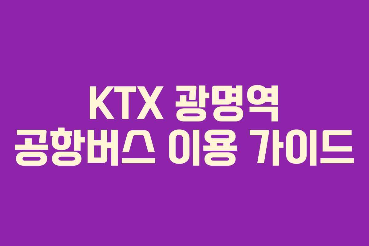 KTX 광명역 공항버스 이용 가이드