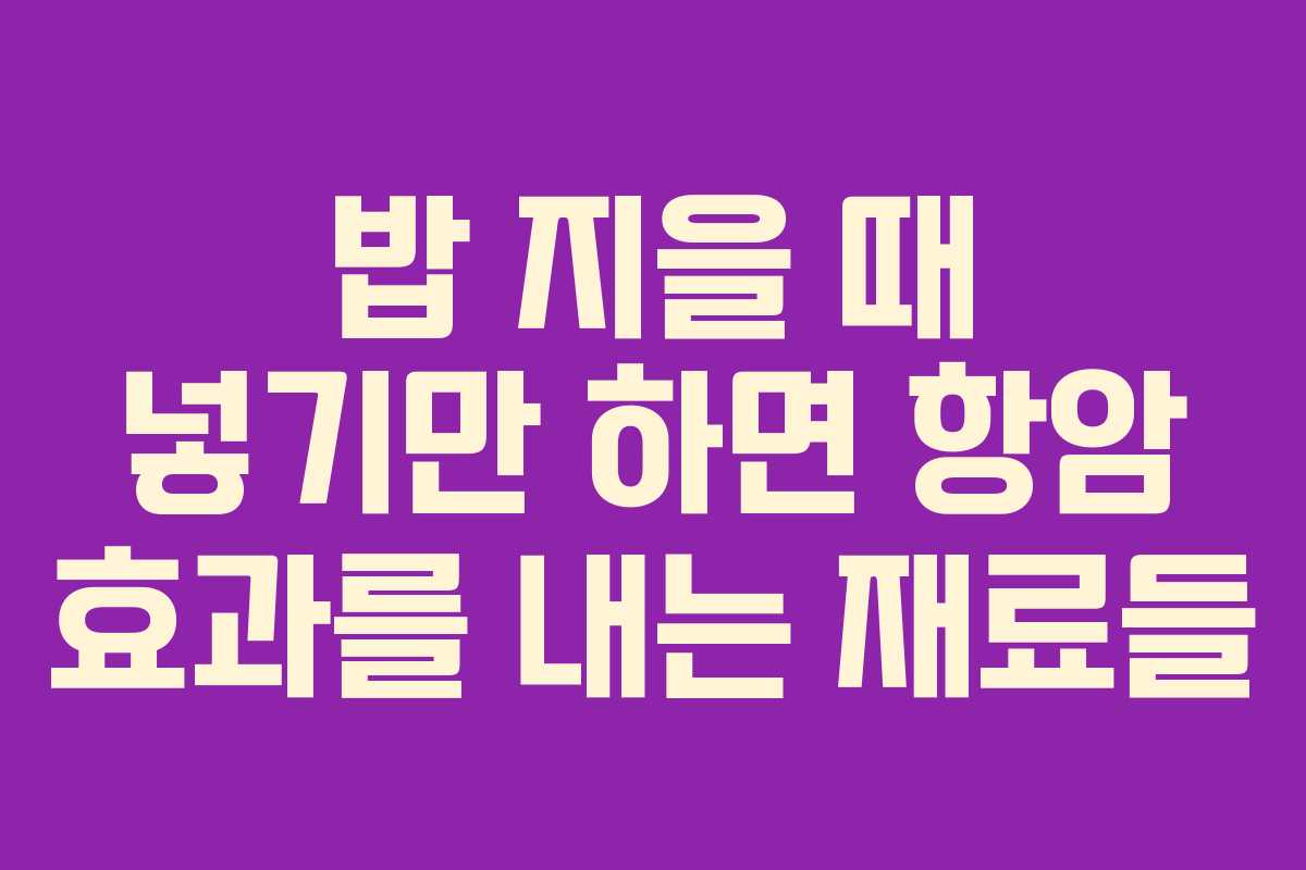 밥 지을 때 넣기만 하면 항암 효과를 내는 재료들