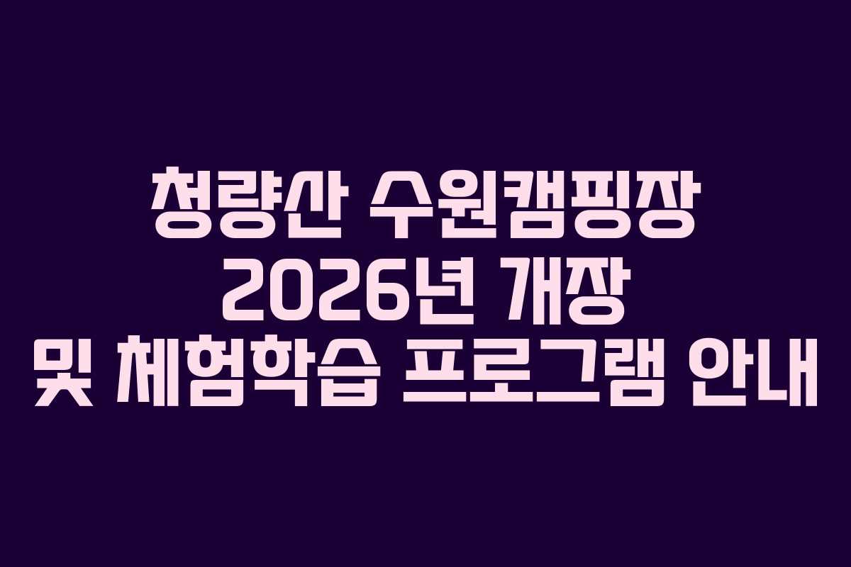 청량산 수원캠핑장 2026년 개장 및 체험학습 프로그램 안내