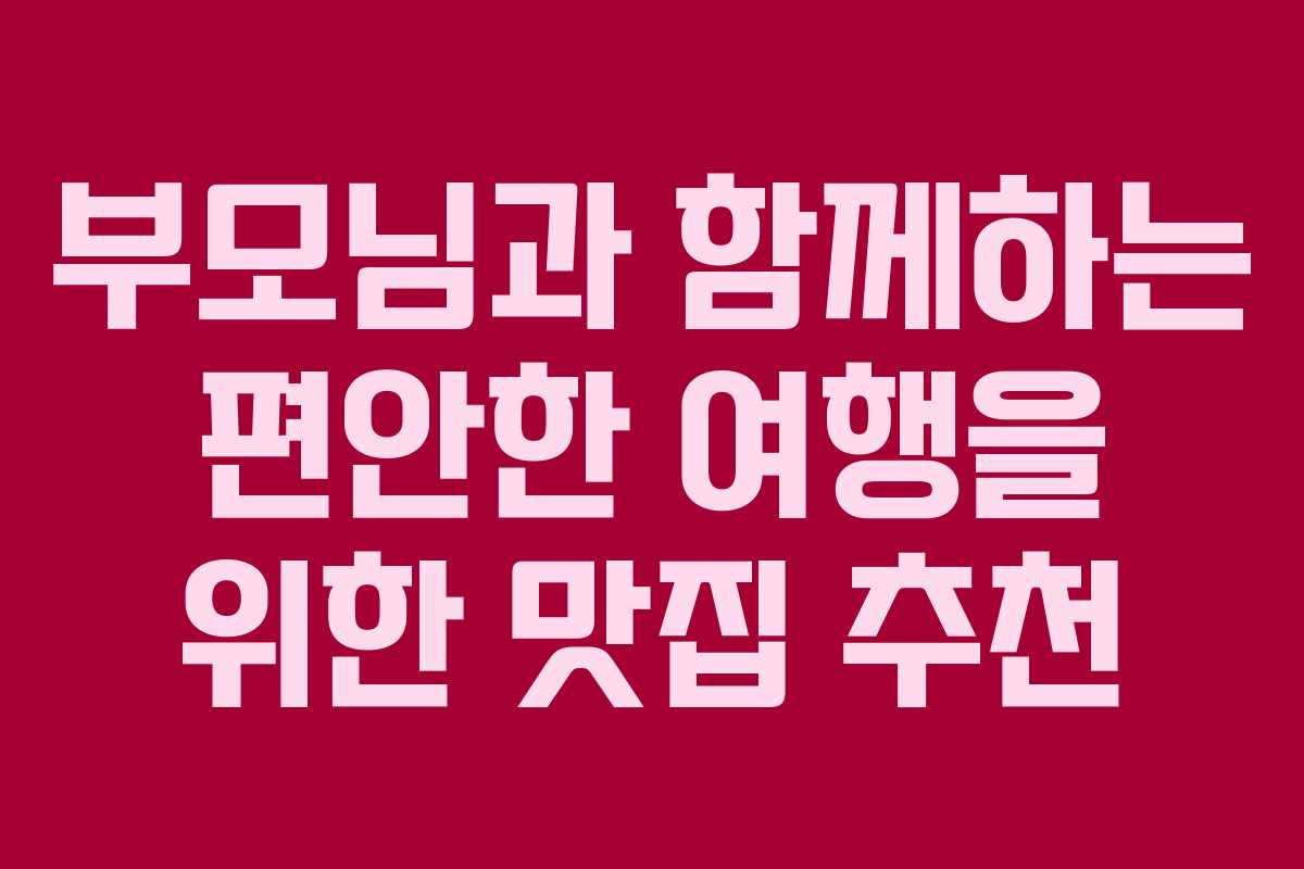 부모님과 함께하는 편안한 여행을 위한 맛집 추천