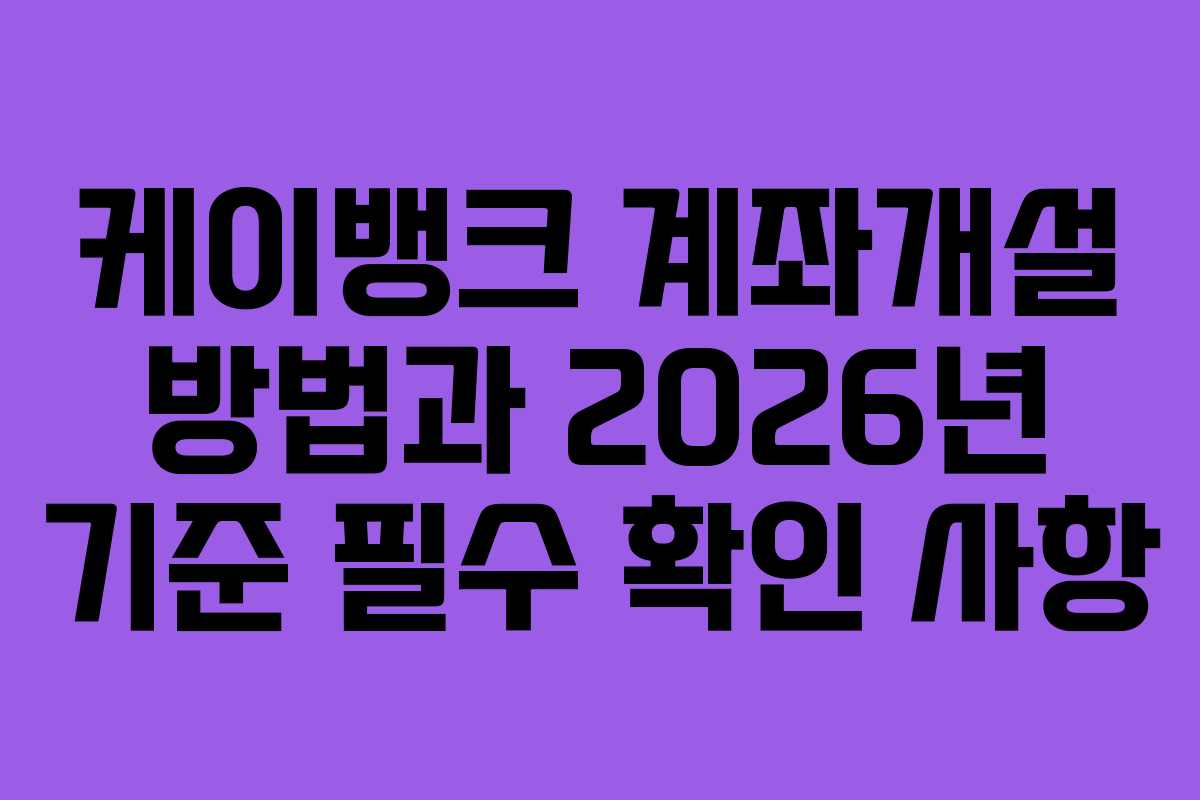 케이뱅크 계좌개설 방법과 2026년 기준 필수 확인 사항